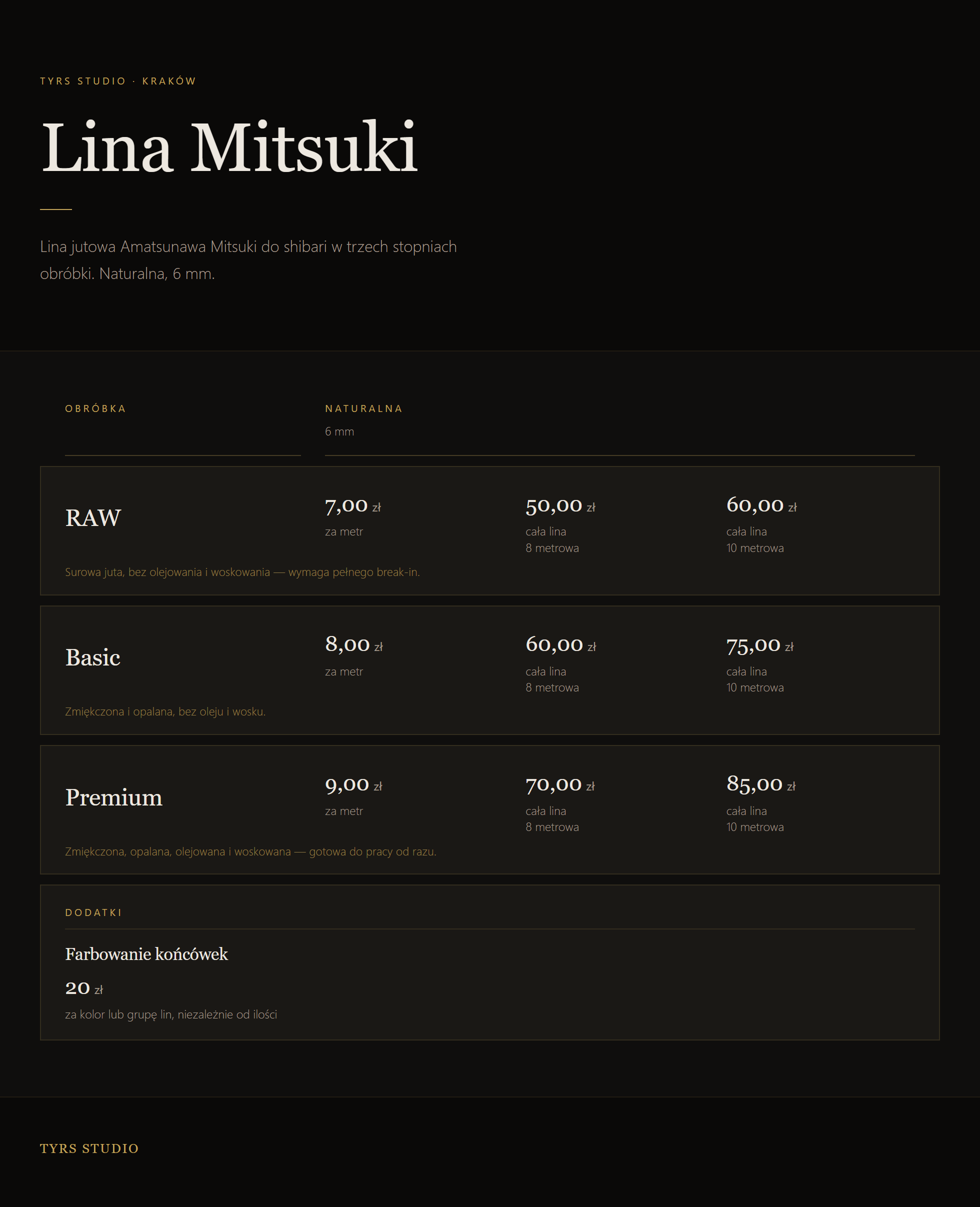 Cennik liny Amatsunawa Mitsuki, naturalna 6 mm. Raw: 7,00 zł za metr, 50,00 zł lina 8 m, 60,00 zł lina 10 m. Basic: 8,00 zł za metr, 60,00 zł lina 8 m, 75,00 zł lina 10 m. Premium: 9,00 zł za metr, 70,00 zł lina 8 m, 85,00 zł lina 10 m. Dodatek: farbowanie końcówek 20 zł za kolor lub grupę lin, niezależnie od ilości.